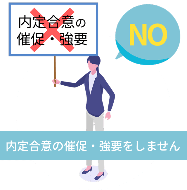 企業からの内定合意の催促や、強要をしません。